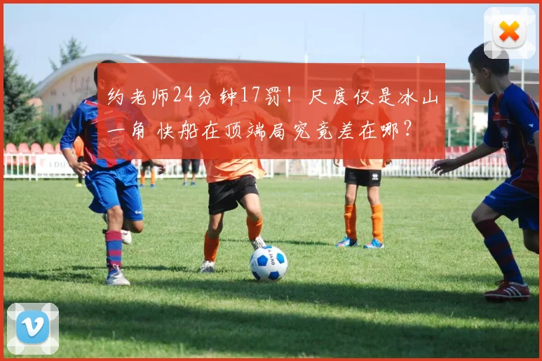 约老师24分钟17罚！尺度仅是冰山一角 快船在顶端局究竟差在哪？