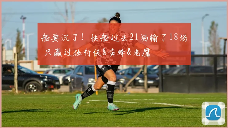 船要沉了！快船过去21场输了18场 只赢过独行侠&黄蜂&老鹰