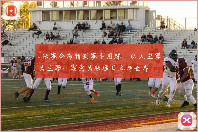 J联赛公布特别赛季用球：以大空翼为主题，寓意为联通日本与世界