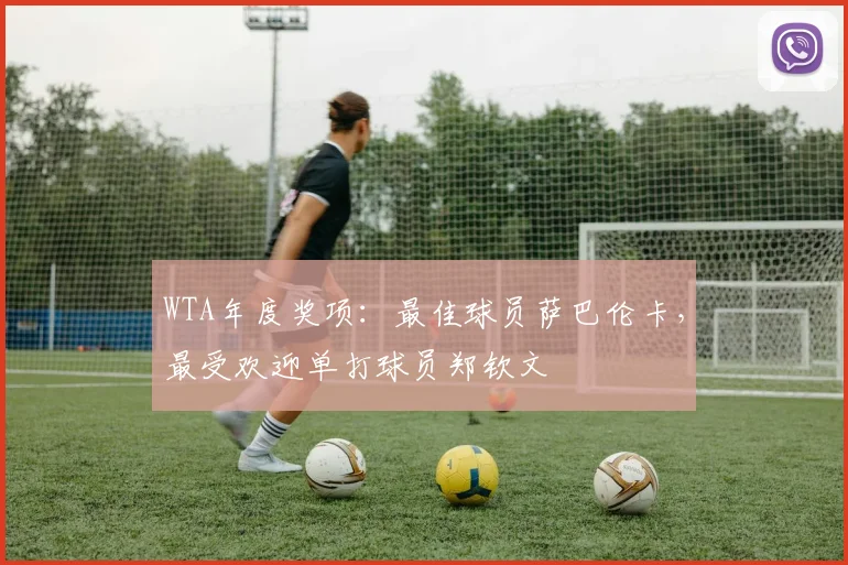 WTA年度奖项：最佳球员萨巴伦卡，最受欢迎单打球员郑钦文