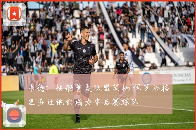 韦德：快船曾是联盟笑柄 保罗和格里芬让他们成为季后赛球队